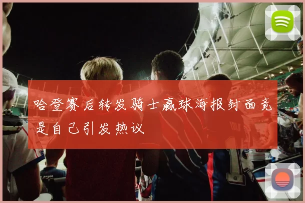 哈登赛后转发骑士赢球海报封面竟是自己引发热议