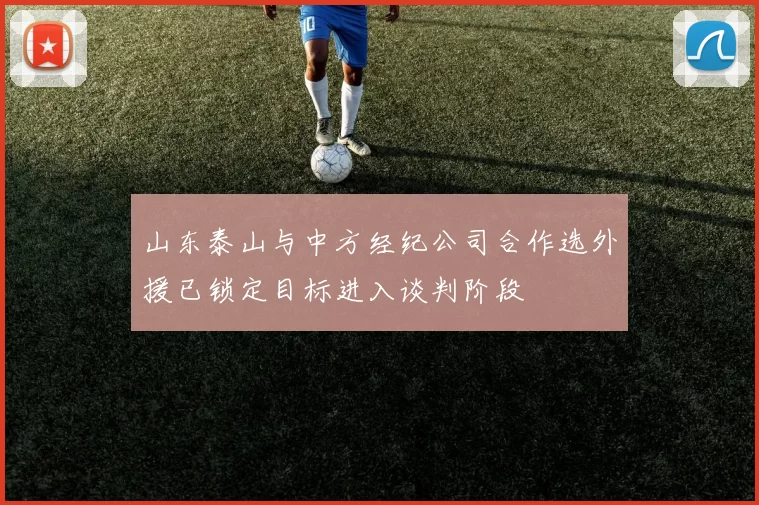 山东泰山与中方经纪公司合作选外援已锁定目标进入谈判阶段
