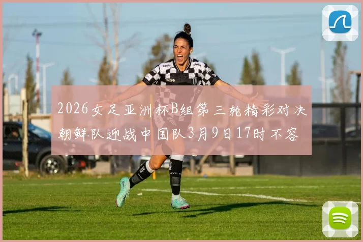 2026女足亚洲杯B组第三轮精彩对决朝鲜队迎战中国队3月9日17时不容错过