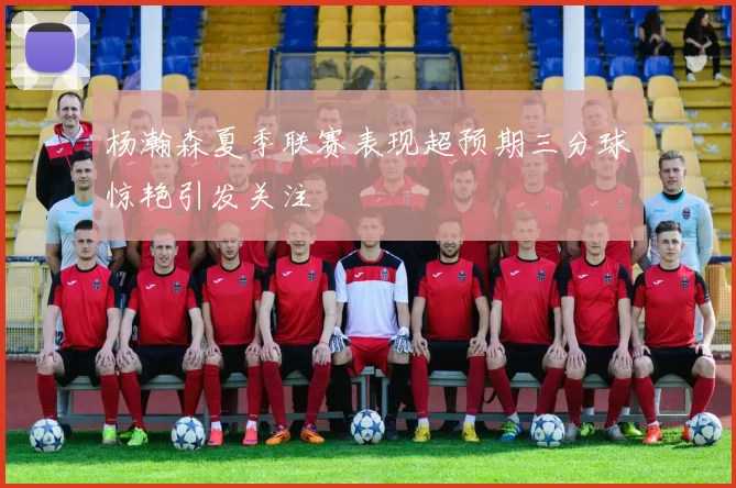 杨瀚森夏季联赛表现超预期三分球惊艳引发关注