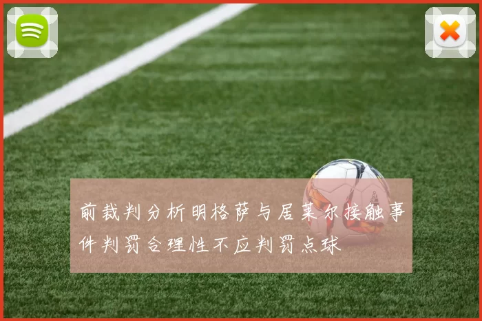 前裁判分析明格萨与居莱尔接触事件判罚合理性不应判罚点球