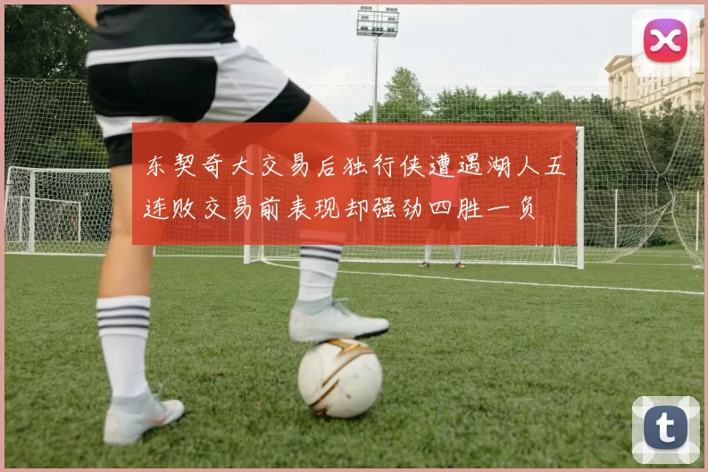 东契奇大交易后独行侠遭遇湖人五连败交易前表现却强劲四胜一负