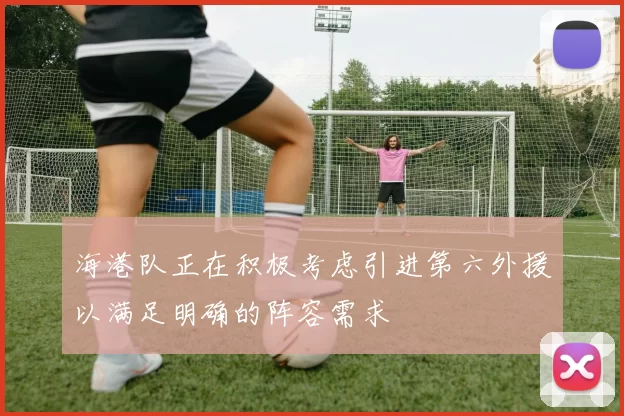 海港队正在积极考虑引进第六外援以满足明确的阵容需求