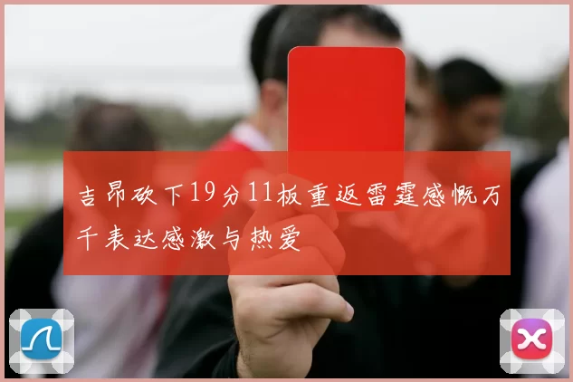 吉昂砍下19分11板重返雷霆感慨万千表达感激与热爱