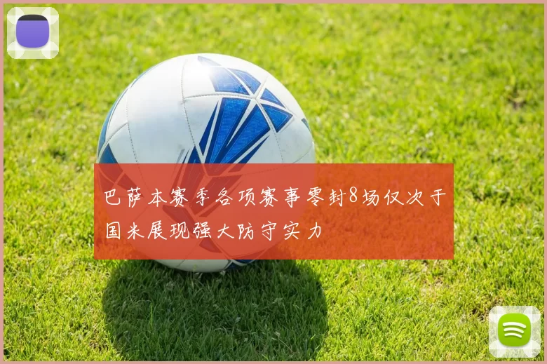 巴萨本赛季各项赛事零封8场仅次于国米展现强大防守实力