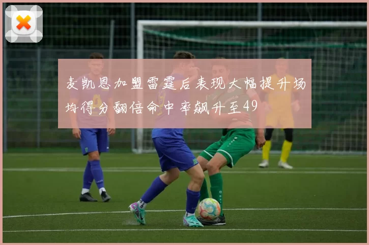 麦凯恩加盟雷霆后表现大幅提升场均得分翻倍命中率飙升至49