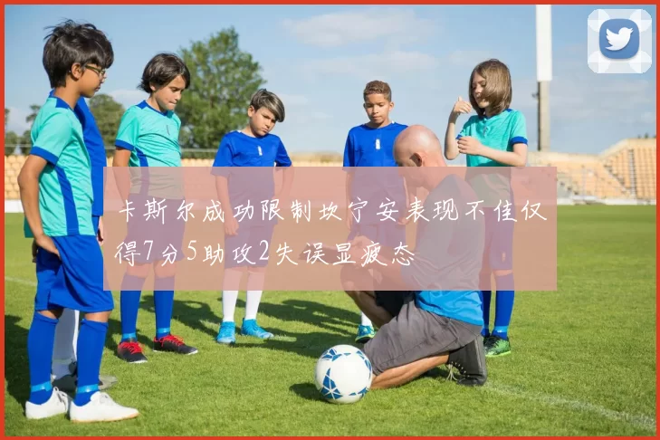 卡斯尔成功限制坎宁安表现不佳仅得7分5助攻2失误显疲态