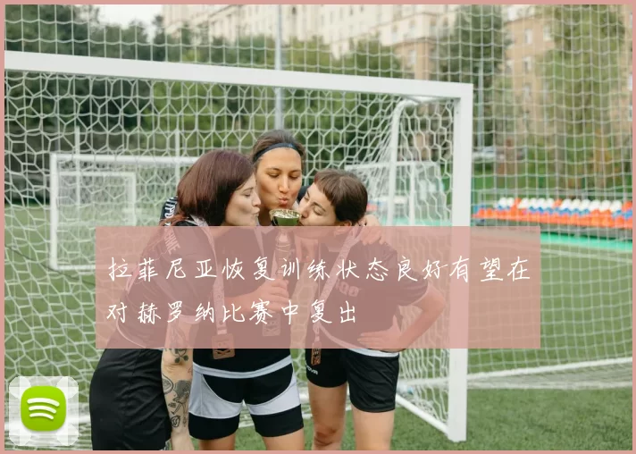 拉菲尼亚恢复训练状态良好有望在对赫罗纳比赛中复出