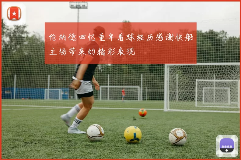 伦纳德回忆童年看球经历感谢快船主场带来的精彩表现